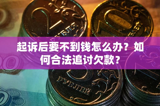 武汉起诉后要不到钱怎么办？如何合法追讨欠款？