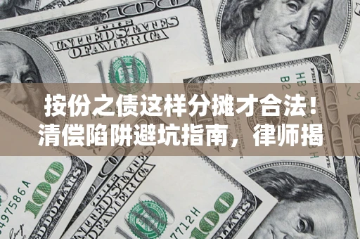 武汉按份之债这样分摊才合法！清偿陷阱避坑指南，律师揭秘关键条款