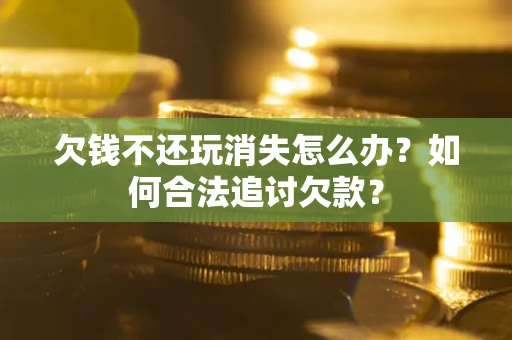 武汉欠钱不还玩消失怎么办？如何合法追讨欠款？