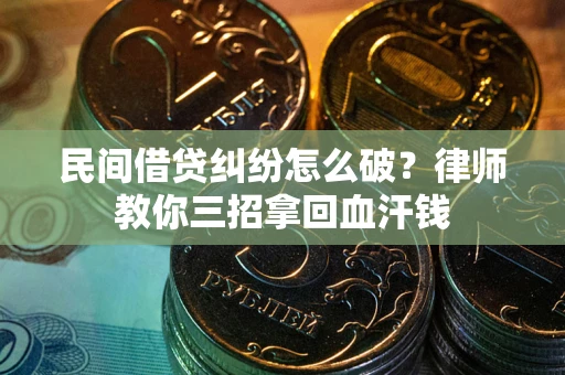 武汉民间借贷纠纷怎么破？律师教你三招拿回血汗钱