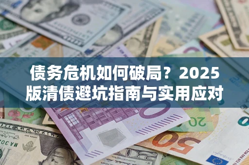 武汉债务危机如何破局？2025版清债避坑指南与实用应对策略