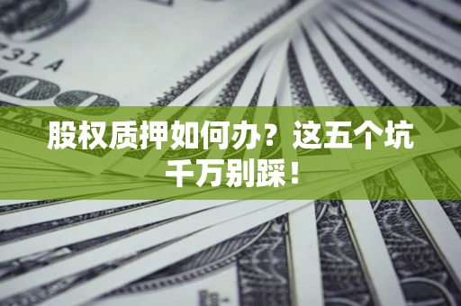 武汉股权质押如何办？这五个坑千万别踩！