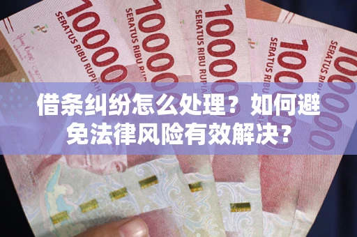 武汉借条纠纷怎么处理？如何避免法律风险有效解决？