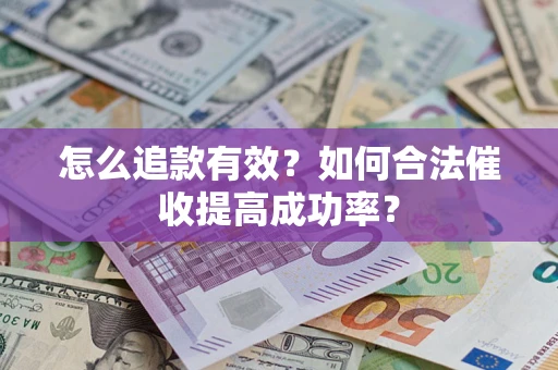 武汉怎么追款有效？如何合法催收提高成功率？