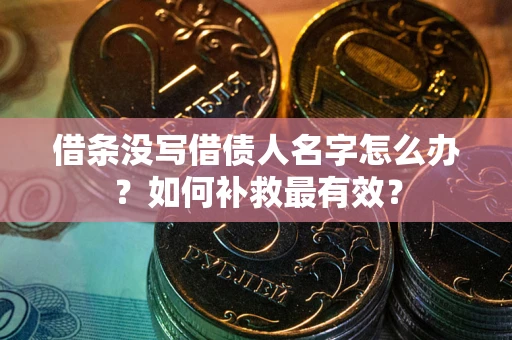 武汉借条没写借债人名字怎么办？如何补救最有效？