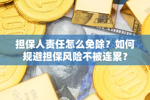 武汉担保人责任怎么免除？如何规避担保风险不被连累？