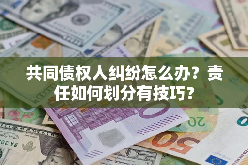 武汉共同债权人纠纷怎么办？责任如何划分有技巧？