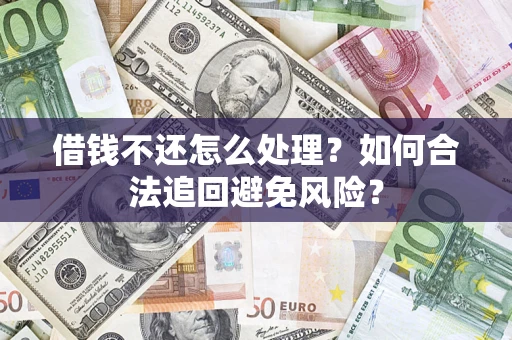 武汉借钱不还怎么处理？如何合法追回避免风险？