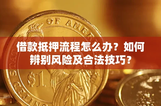 武汉借款抵押流程怎么办？如何辨别风险及合法技巧？