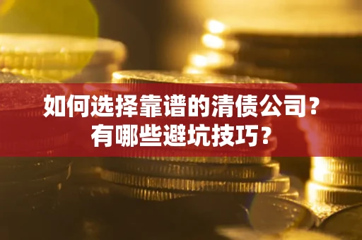 武汉如何选择靠谱的清债公司？有哪些避坑技巧？