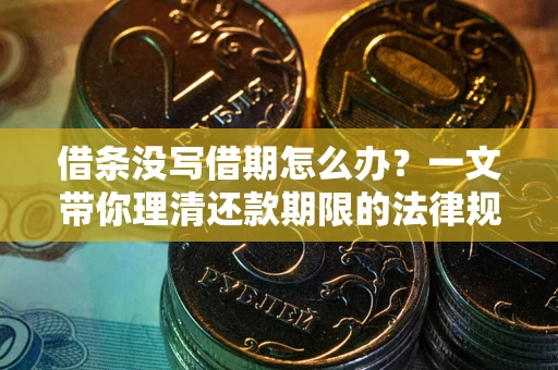 武汉借条没写借期怎么办？一文带你理清还款期限的法律规则