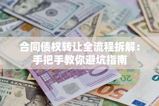 武汉合同债权转让全流程拆解：手把手教你避坑指南