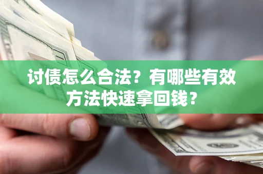 武汉讨债怎么合法？有哪些有效方法快速拿回钱？