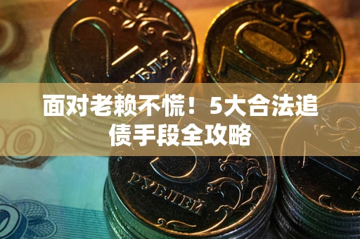 武汉面对老赖不慌！5大合法追债手段全攻略