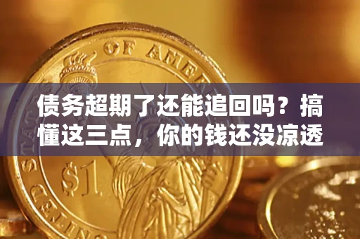 武汉债务超期了还能追回吗？搞懂这三点，你的钱还没凉透