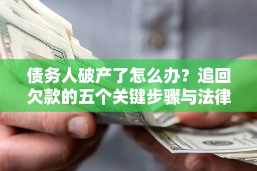 武汉债务人破产了怎么办？追回欠款的五个关键步骤与法律策略
