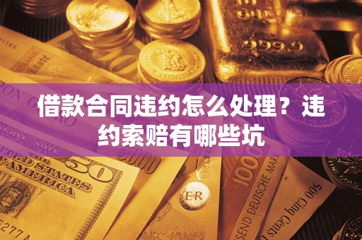 武汉借款合同违约怎么处理？违约索赔有哪些坑