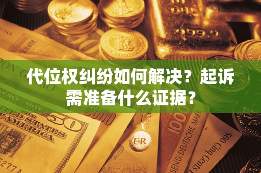 武汉代位权纠纷如何解决？起诉需准备什么证据？