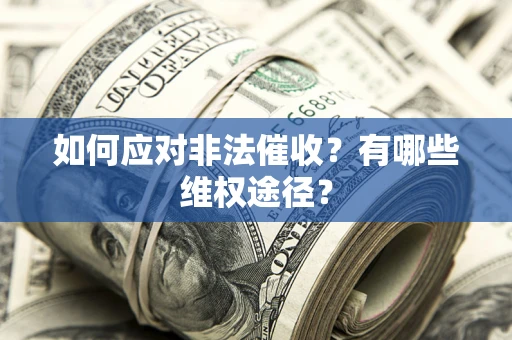 武汉如何应对非法催收？有哪些维权途径？
