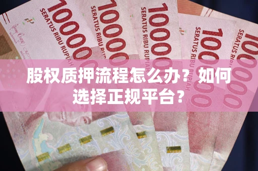 武汉股权质押流程怎么办？如何选择正规平台？