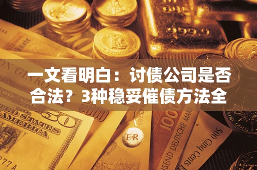 武汉一文看明白：讨债公司是否合法？3种稳妥催债方法全解析