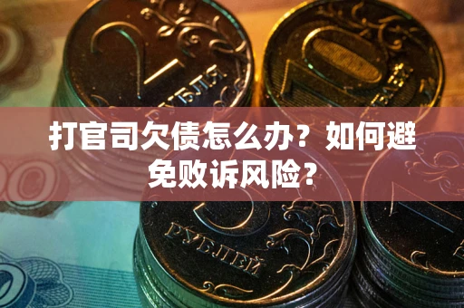 武汉打官司欠债怎么办？如何避免败诉风险？