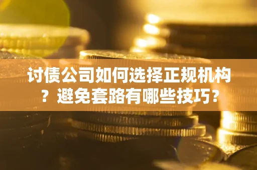 武汉讨债公司如何选择正规机构？避免套路有哪些技巧？