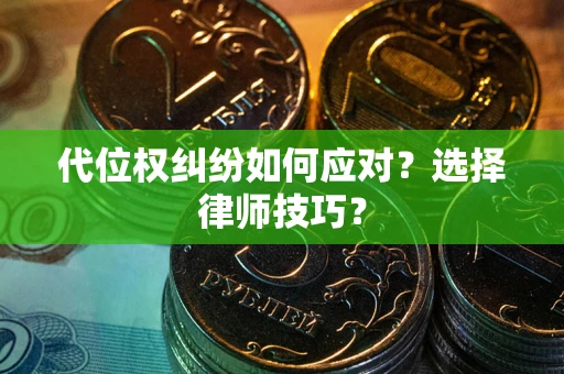 武汉代位权纠纷如何应对？选择律师技巧？
