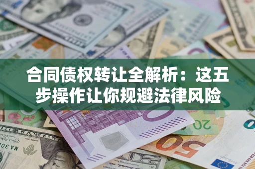 武汉合同债权转让全解析：这五步操作让你规避法律风险