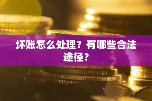 武汉坏账怎么处理？有哪些合法途径？