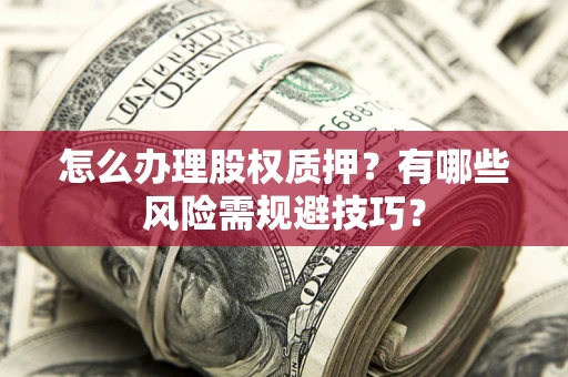 武汉怎么办理股权质押？有哪些风险需规避技巧？