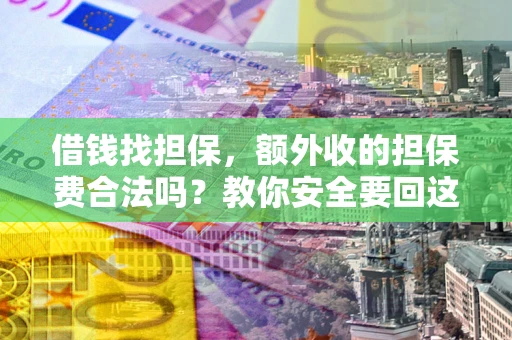 武汉借钱找担保，额外收的担保费合法吗？教你安全要回这笔钱