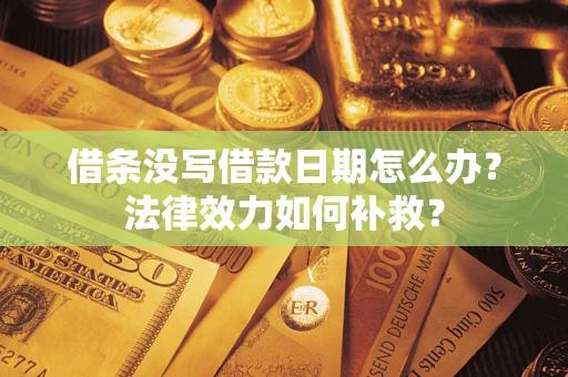 武汉借条没写借款日期怎么办?法律效力如何补救? 武汉借条没写借款日期怎么办?法律效力如何补救?