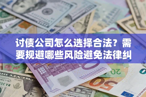 武汉讨债公司怎么选择合法?需要规避哪些风险避免法律纠纷? 武汉讨债公司怎么选择合法?需要规避哪些风险避免法律纠纷?
