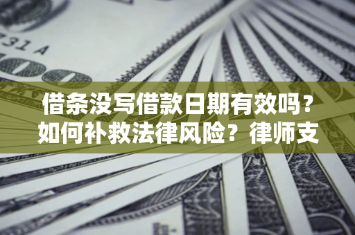 武汉借条没写借款日期有效吗？如何补救法律风险？律师支招