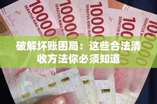 武汉破解坏账困局：这些合法清收方法你必须知道