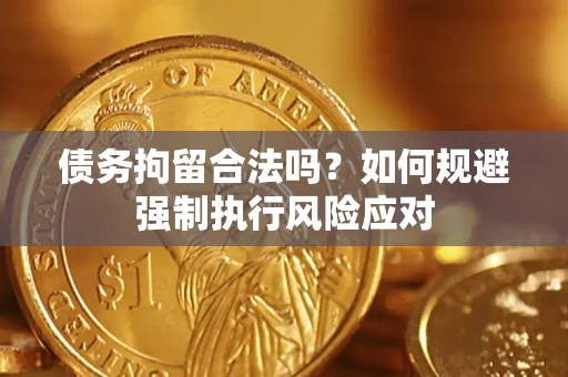 武汉债务拘留合法吗？如何规避强制执行风险应对