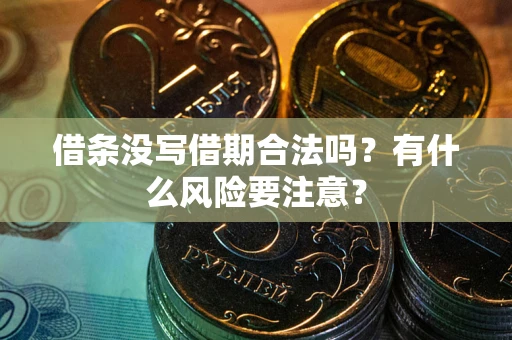 武汉借条没写借期合法吗？有什么风险要注意？