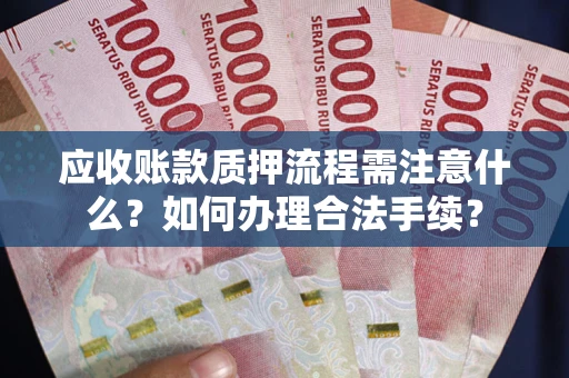 武汉应收账款质押流程需注意什么？如何办理合法手续？