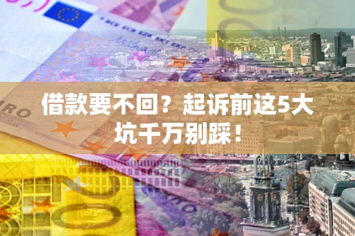 武汉借款要不回？起诉前这5大坑千万别踩！