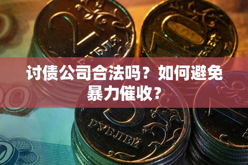 武汉讨债公司合法吗？如何避免暴力催收？