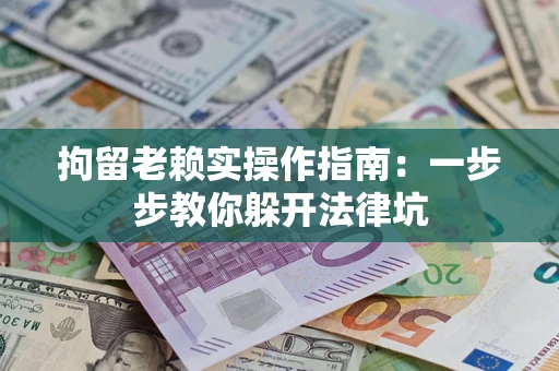 武汉拘留老赖实操作指南：一步步教你躲开法律坑