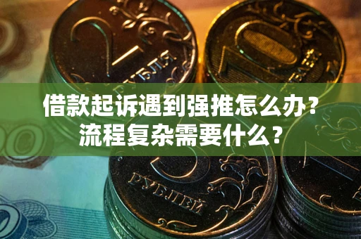 武汉借款起诉遇到强推怎么办？流程复杂需要什么？