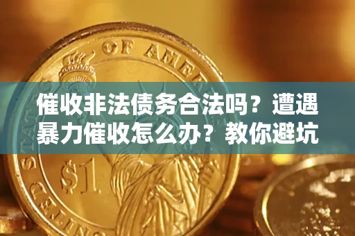 武汉催收非法债务合法吗？遭遇暴力催收怎么办？教你避坑指南！