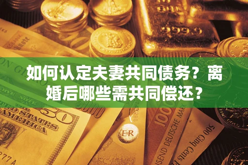 武汉如何认定夫妻共同债务？离婚后哪些需共同偿还？