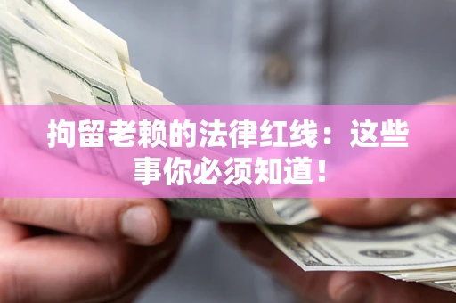 武汉拘留老赖的法律红线：这些事你必须知道！