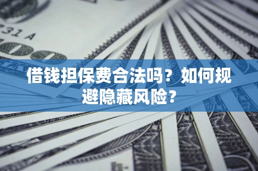 武汉借钱担保费合法吗？如何规避隐藏风险？