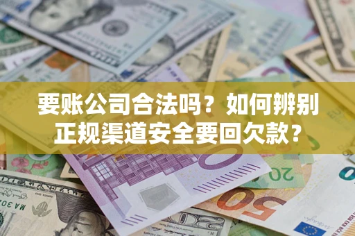武汉要账公司合法吗？如何辨别正规渠道安全要回欠款？