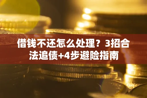 武汉借钱不还怎么处理？3招合法追债+4步避险指南