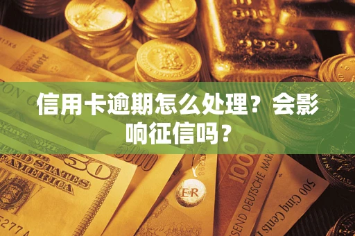 武汉信用卡逾期怎么处理？会影响征信吗？